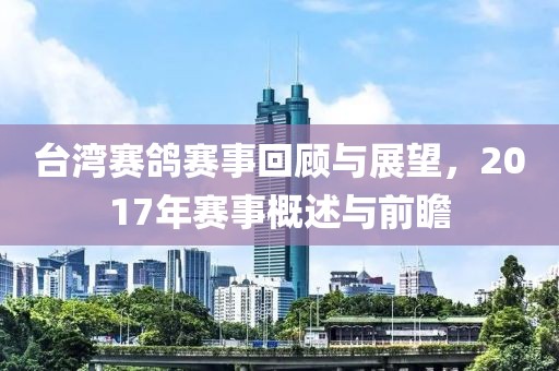 台湾赛鸽赛事回顾与展望，2017年赛事概述与前瞻