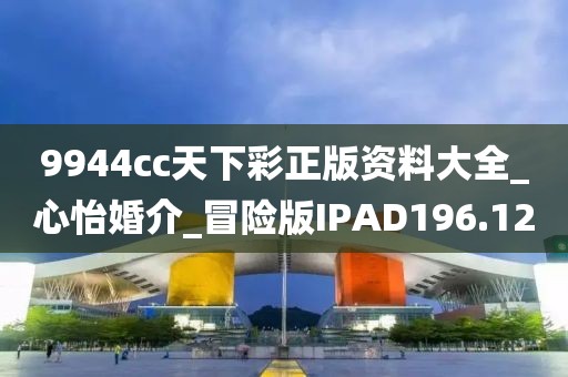 9944cc天下彩正版资料大全_心怡婚介_冒险版IPAD196.12