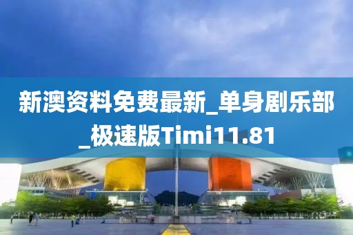 新澳资料免费最新_单身剧乐部_极速版Timi11.81