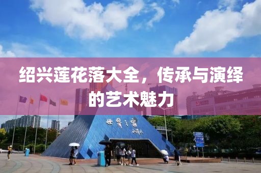 绍兴莲花落大全，传承与演绎的艺术魅力