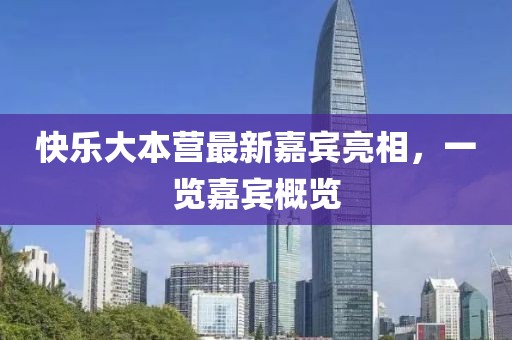 快乐大本营最新嘉宾亮相，一览嘉宾概览