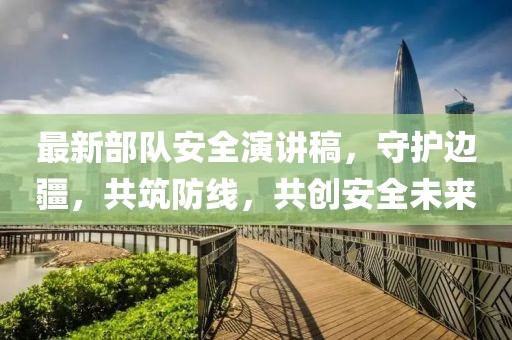 最新部队安全演讲稿，守护边疆，共筑防线，共创安全未来