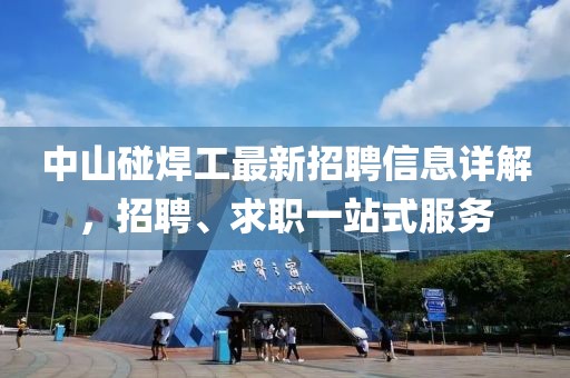 中山碰焊工最新招聘信息详解，招聘、求职一站式服务