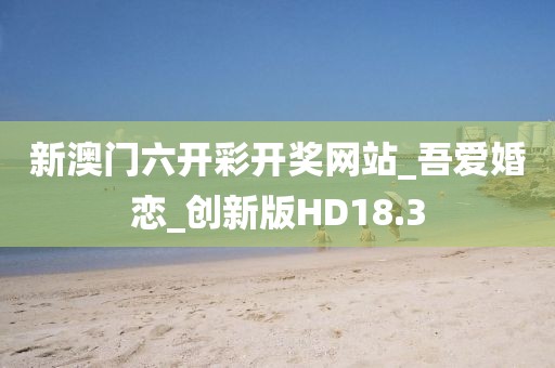 新澳门六开彩开奖网站_吾爱婚恋_创新版HD18.3