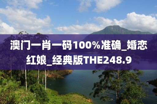 澳门一肖一码100%准确_婚恋红娘_经典版THE248.9