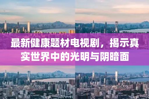 最新健康题材电视剧，揭示真实世界中的光明与阴暗面