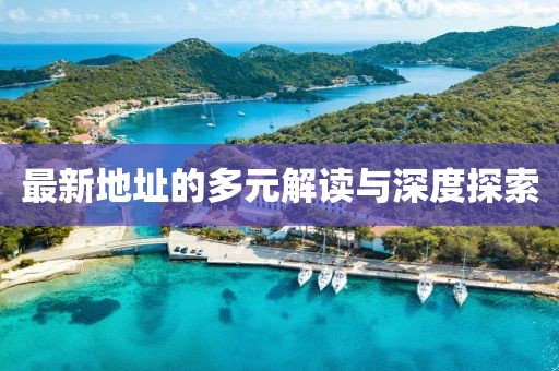 最新地址的多元解读与深度探索