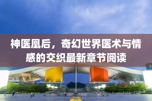神医凰后，奇幻世界医术与情感的交织最新章节阅读