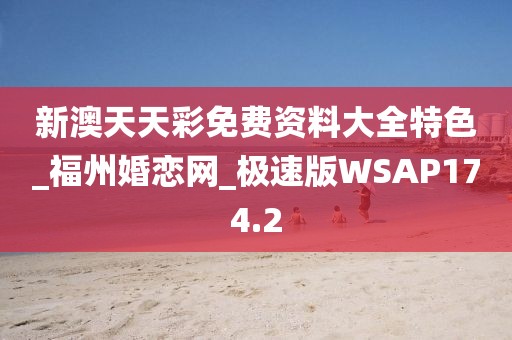 新澳天天彩免费资料大全特色_福州婚恋网_极速版WSAP174.2