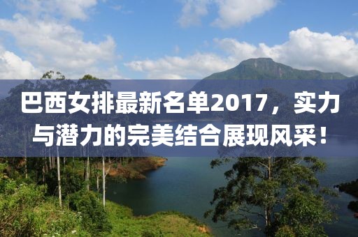 巴西女排最新名单2017，实力与潜力的完美结合展现风采！