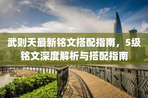 武则天最新铭文搭配指南，5级铭文深度解析与搭配指南