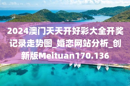 2024澳门天天开好彩大全开奖记录走势图_婚恋网站分析_创新版Meituan170.136