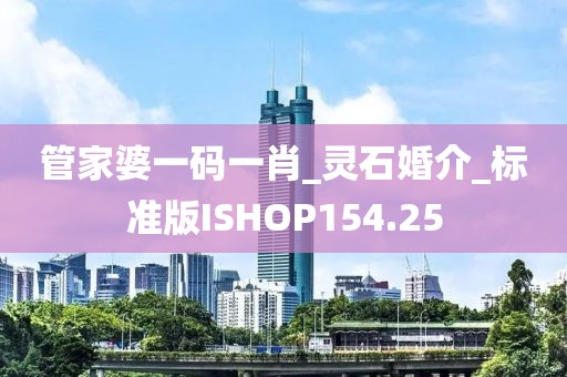 管家婆一码一肖_灵石婚介_标准版ISHOP154.25