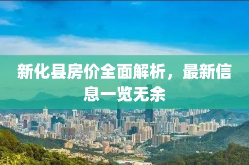 新化县房价全面解析，最新信息一览无余