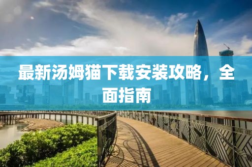 最新汤姆猫下载安装攻略，全面指南