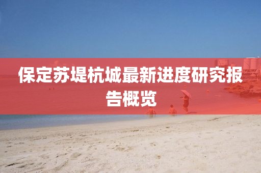 保定苏堤杭城最新进度研究报告概览