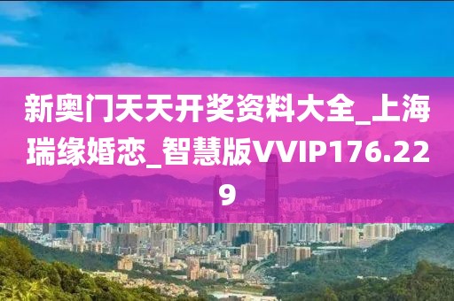 新奥门天天开奖资料大全_上海瑞缘婚恋_智慧版VVIP176.229