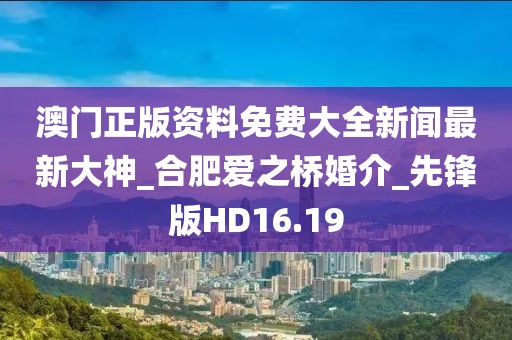 澳门正版资料免费大全新闻最新大神_合肥爱之桥婚介_先锋版HD16.19