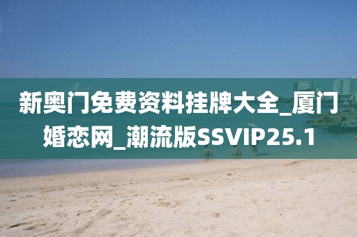 新奥门免费资料挂牌大全_厦门婚恋网_潮流版SSVIP25.1