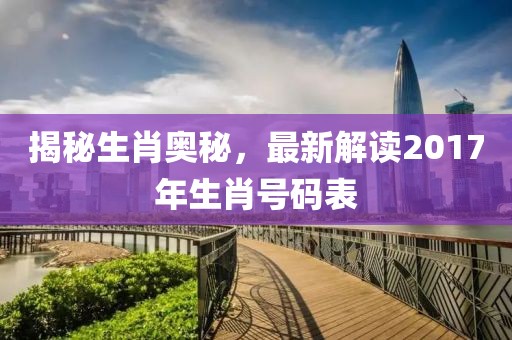 揭秘生肖奥秘，最新解读2017年生肖号码表
