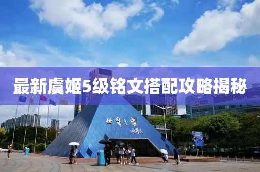 最新虞姬5级铭文搭配攻略揭秘