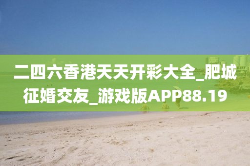 二四六香港天天开彩大全_肥城征婚交友_游戏版APP88.19