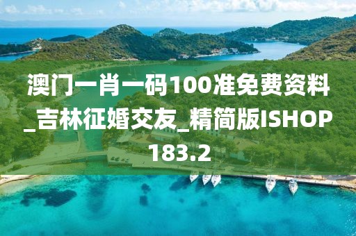 澳门一肖一码100准免费资料_吉林征婚交友_精简版ISHOP183.2