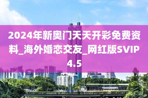 2024年新奥门天天开彩免费资料_海外婚恋交友_网红版SVIP4.5