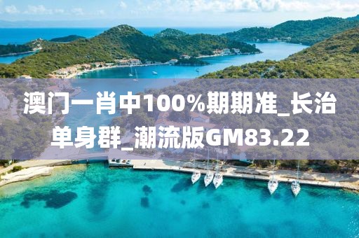 澳门一肖中100%期期准_长治单身群_潮流版GM83.22