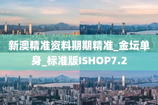 新澳精准资料期期精准_金坛单身_标准版ISHOP7.2