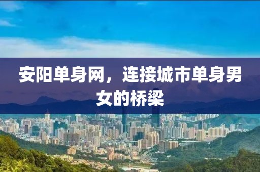 安阳单身网，连接城市单身男女的桥梁