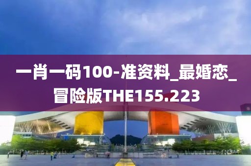 一肖一码100-准资料_最婚恋_冒险版THE155.223
