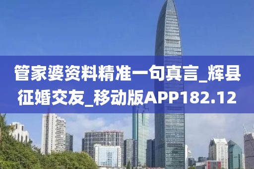 管家婆资料精准一句真言_辉县征婚交友_移动版APP182.12