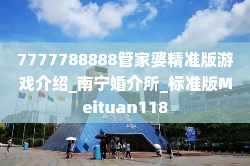 7777788888管家婆精准版游戏介绍_南宁婚介所_标准版Meituan118