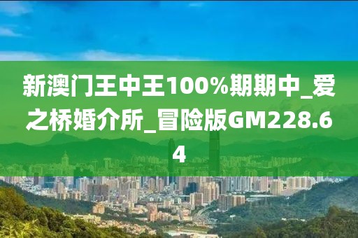 新澳门王中王100%期期中_爱之桥婚介所_冒险版GM228.64