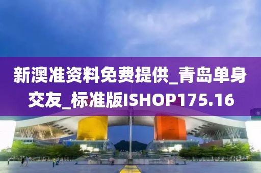 新澳准资料免费提供_青岛单身交友_标准版ISHOP175.16