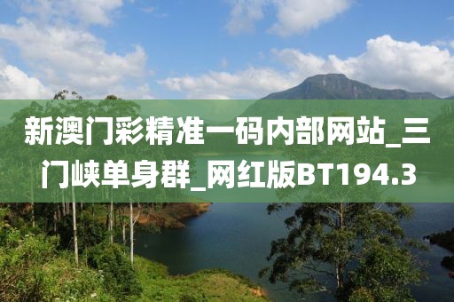 新澳门彩精准一码内部网站_三门峡单身群_网红版BT194.3