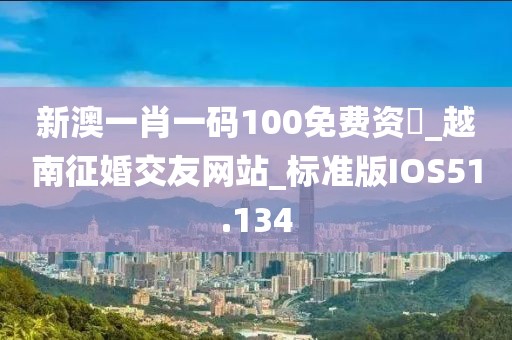 新澳一肖一码100免费资枓_越南征婚交友网站_标准版IOS51.134