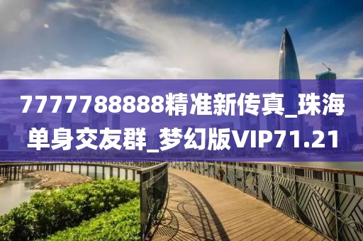 7777788888精准新传真_珠海单身交友群_梦幻版VIP71.21