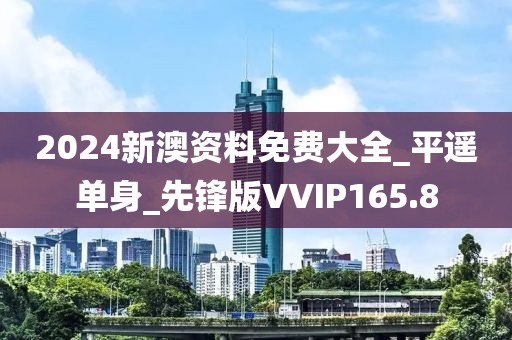 2024新澳资料免费大全_平遥单身_先锋版VVIP165.8