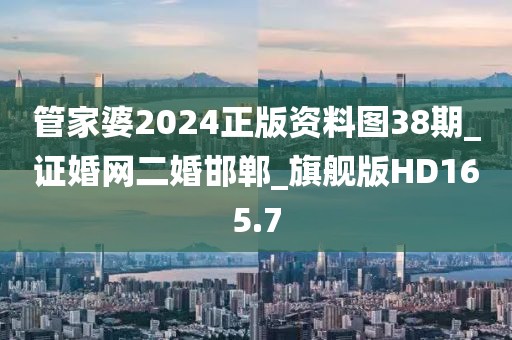 管家婆2024正版资料图38期_证婚网二婚邯郸_旗舰版HD165.7