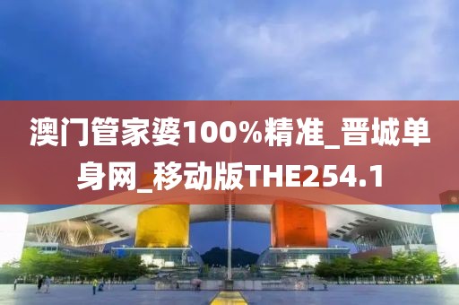 澳门管家婆100%精准_晋城单身网_移动版THE254.1