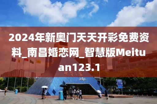 2024年新奥门天天开彩免费资料_南昌婚恋网_智慧版Meituan123.1