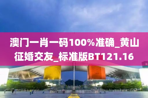 澳门一肖一码100%准确_黄山征婚交友_标准版BT121.16