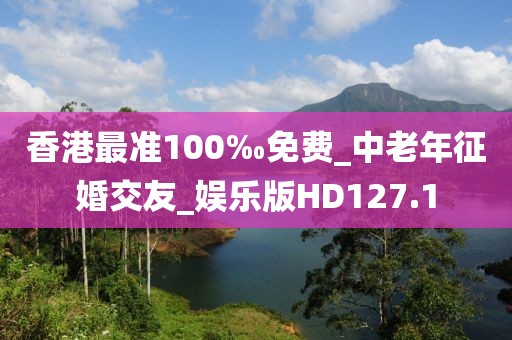 香港最准100‰免费_中老年征婚交友_娱乐版HD127.1