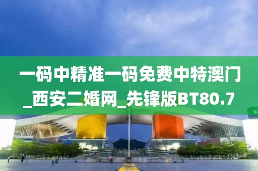 一码中精准一码免费中特澳门_西安二婚网_先锋版BT80.7