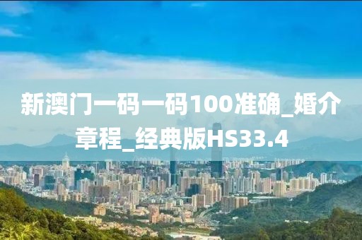 新澳门一码一码100准确_婚介章程_经典版HS33.4