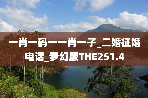一肖一码一一肖一子_二婚征婚电话_梦幻版THE251.4