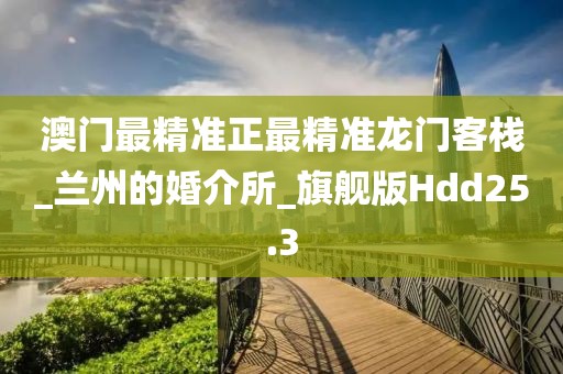 澳门最精准正最精准龙门客栈_兰州的婚介所_旗舰版Hdd25.3