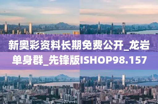 新奥彩资料长期免费公开_龙岩单身群_先锋版ISHOP98.157